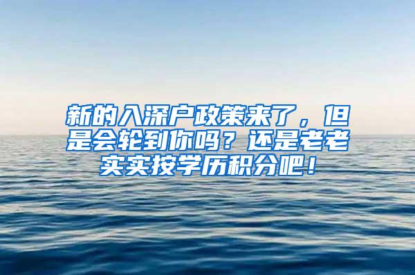 新的入深户政策来了，但是会轮到你吗？还是老老实实按学历积分吧！