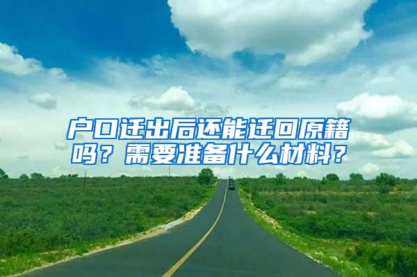 户口迁出后还能迁回原籍吗？需要准备什么材料？