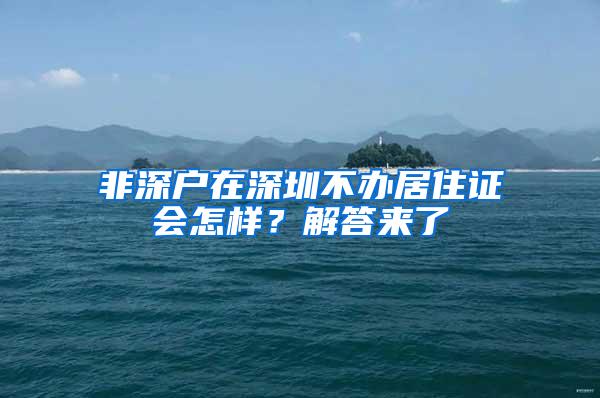 非深户在深圳不办居住证会怎样？解答来了