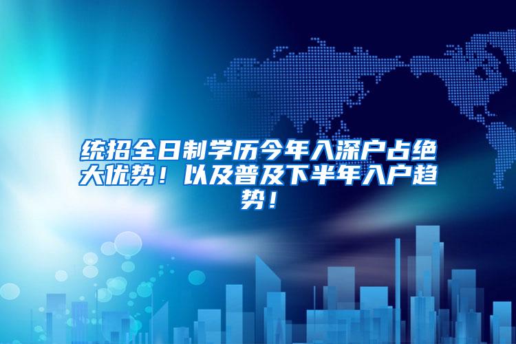 统招全日制学历今年入深户占绝大优势！以及普及下半年入户趋势！