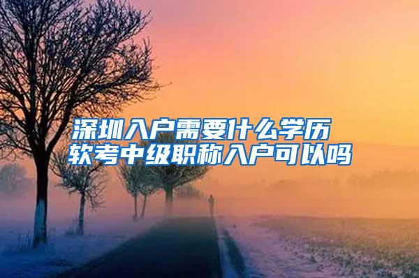 深圳入户需要什么学历 软考中级职称入户可以吗