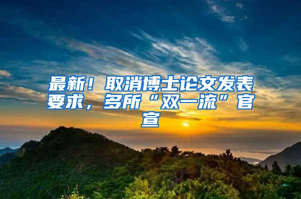 最新！取消博士论文发表要求，多所“双一流”官宣