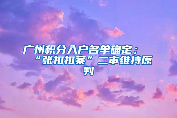 广州积分入户名单确定；“张扣扣案”二审维持原判