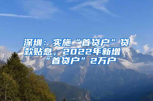 深圳：实施“首贷户”贷款贴息，2022年新增“首贷户”2万户