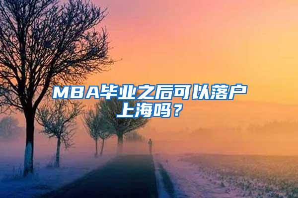 MBA毕业之后可以落户上海吗？