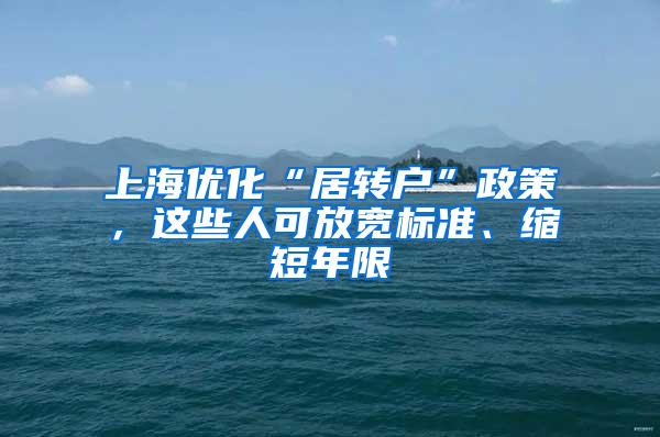 上海优化“居转户”政策，这些人可放宽标准、缩短年限