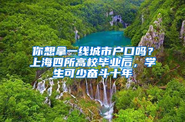 你想拿一线城市户口吗？上海四所高校毕业后，学生可少奋斗十年