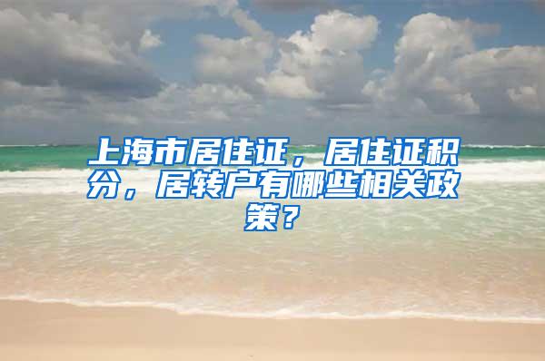 上海市居住证，居住证积分，居转户有哪些相关政策？