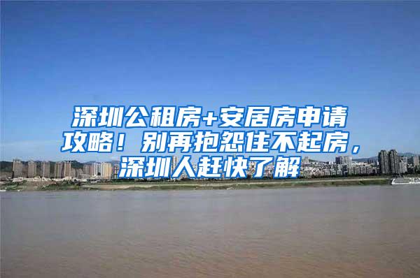 深圳公租房+安居房申请攻略！别再抱怨住不起房，深圳人赶快了解