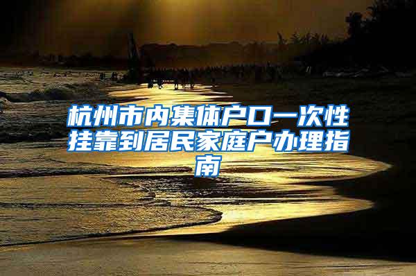 杭州市内集体户口一次性挂靠到居民家庭户办理指南