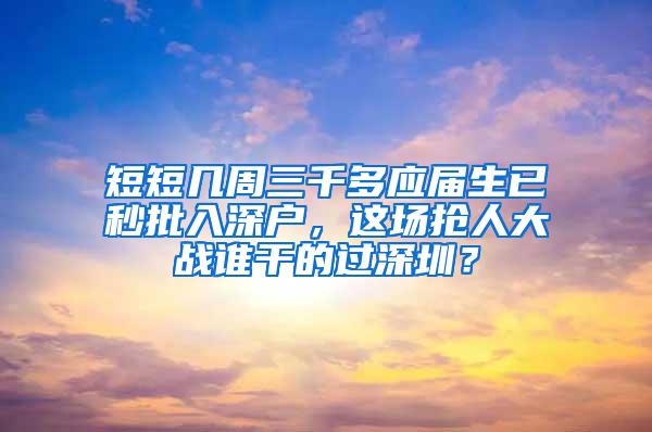 短短几周三千多应届生已秒批入深户，这场抢人大战谁干的过深圳？