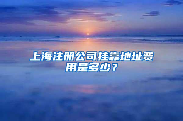 上海注册公司挂靠地址费用是多少？