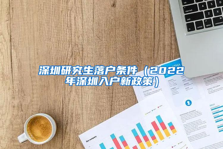 深圳研究生落户条件（2022年深圳入户新政策）