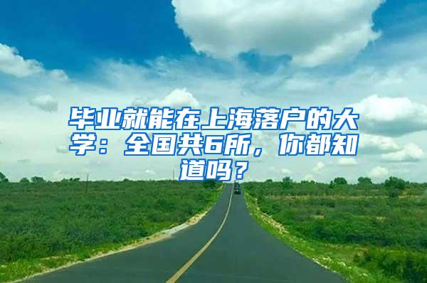 毕业就能在上海落户的大学：全国共6所，你都知道吗？