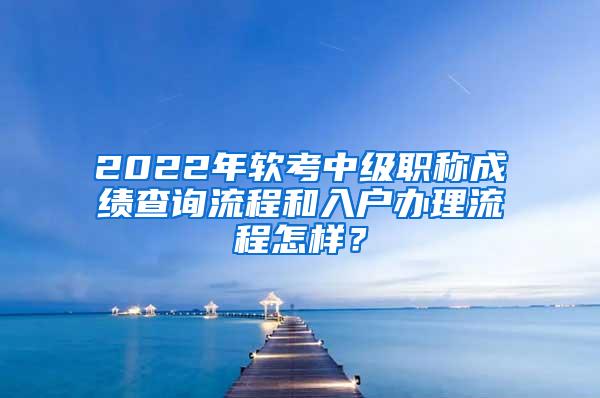 2022年软考中级职称成绩查询流程和入户办理流程怎样？