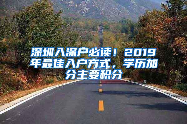 深圳入深户必读！2019年最佳入户方式，学历加分主要积分