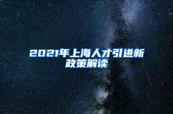 2021年上海人才引进新政策解读