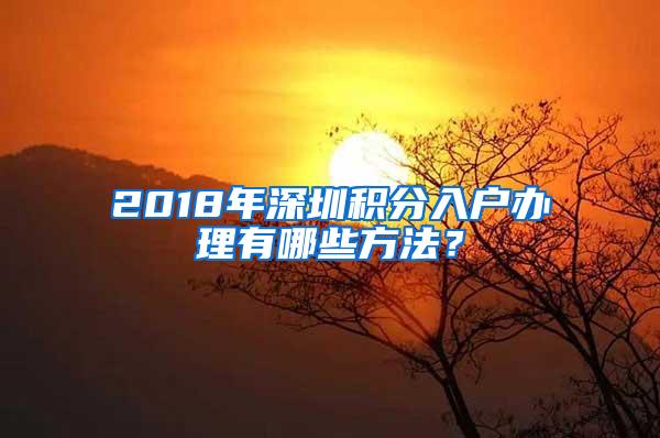 2018年深圳积分入户办理有哪些方法？