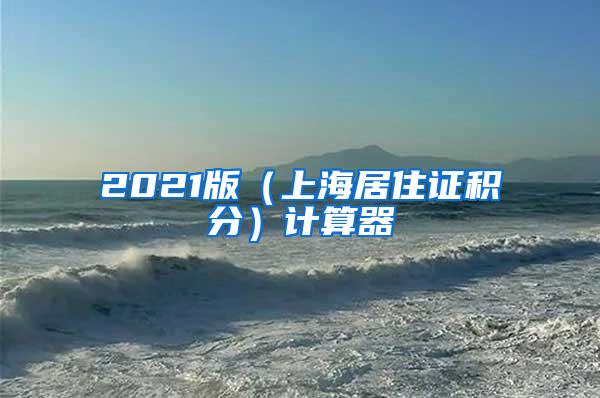 2021版（上海居住证积分）计算器