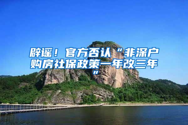 辟谣！官方否认“非深户购房社保政策一年改三年”