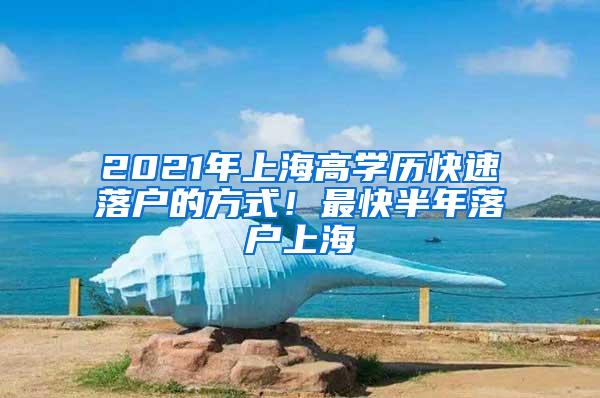 2021年上海高学历快速落户的方式！最快半年落户上海