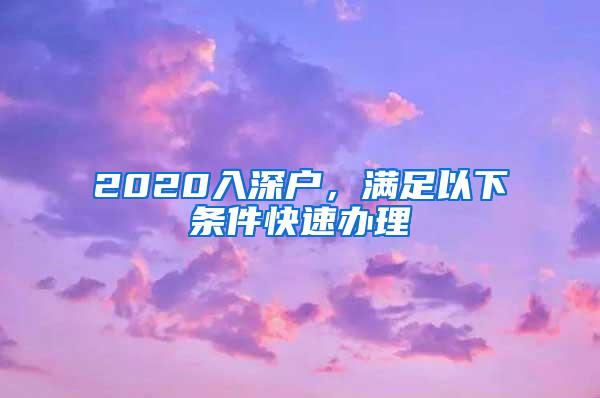 2020入深户，满足以下条件快速办理