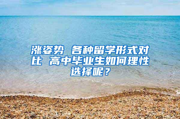 涨姿势 各种留学形式对比 高中毕业生如何理性选择呢？