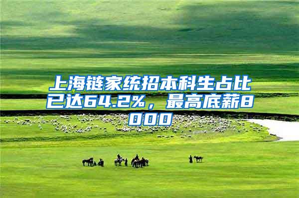 上海链家统招本科生占比已达64.2%，最高底薪8000