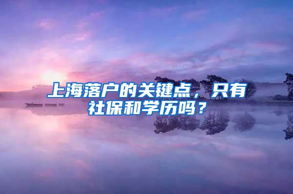 上海落户的关键点，只有社保和学历吗？