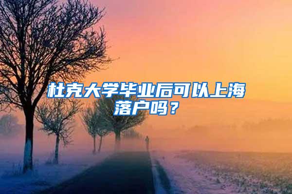 杜克大学毕业后可以上海落户吗？