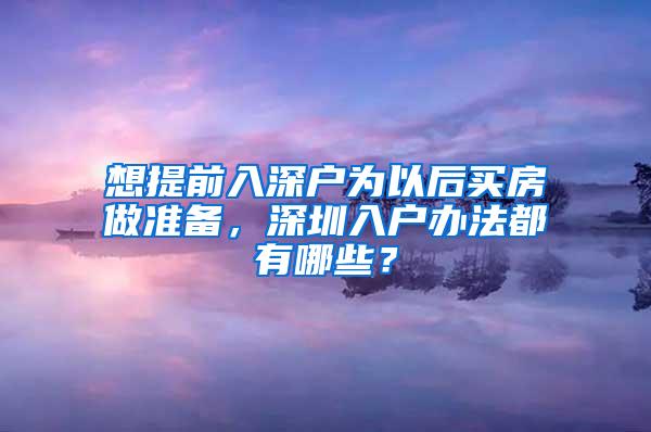 想提前入深户为以后买房做准备，深圳入户办法都有哪些？