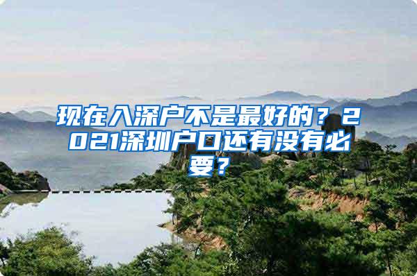 现在入深户不是最好的？2021深圳户口还有没有必要？