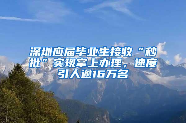 深圳应届毕业生接收“秒批”实现掌上办理，速度引人逾16万名