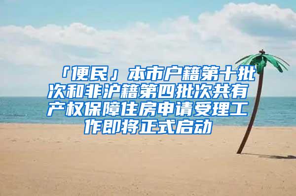 「便民」本市户籍第十批次和非沪籍第四批次共有产权保障住房申请受理工作即将正式启动