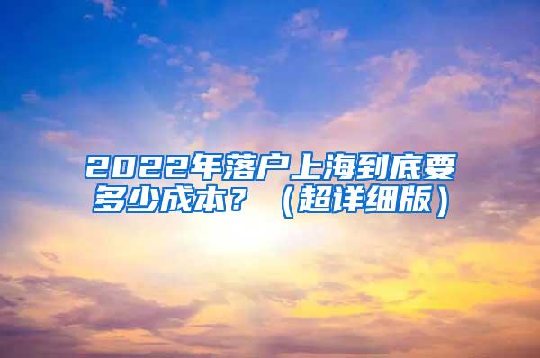 2022年落户上海到底要多少成本？（超详细版）