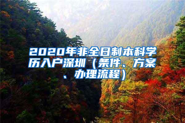 2020年非全日制本科学历入户深圳（条件、方案、办理流程）