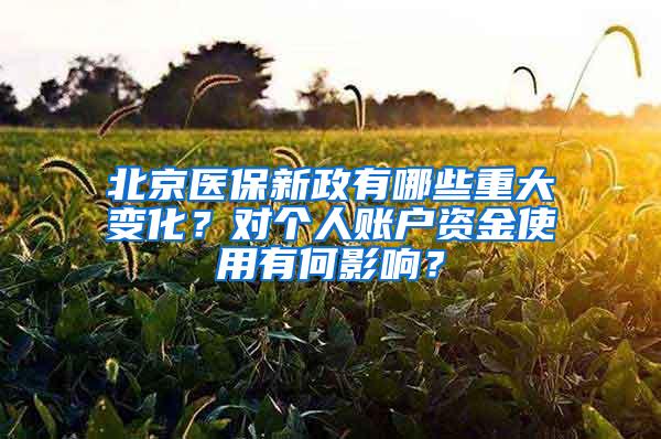 北京医保新政有哪些重大变化？对个人账户资金使用有何影响？