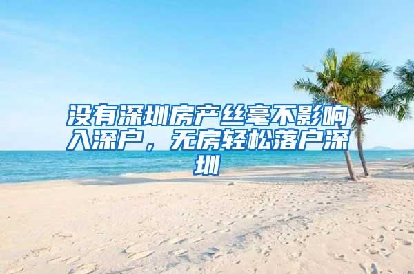 没有深圳房产丝毫不影响入深户，无房轻松落户深圳