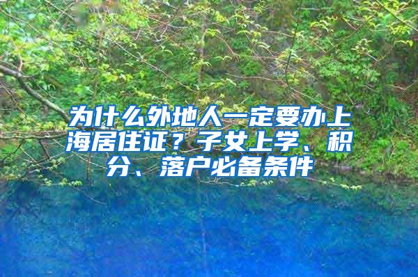 为什么外地人一定要办上海居住证？子女上学、积分、落户必备条件