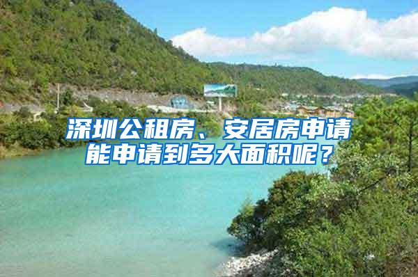 深圳公租房、安居房申请能申请到多大面积呢？