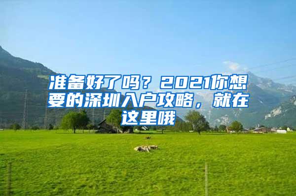 准备好了吗？2021你想要的深圳入户攻略，就在这里哦