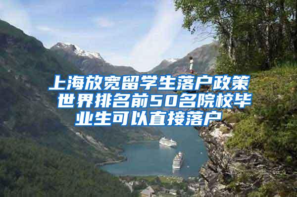 上海放宽留学生落户政策 世界排名前50名院校毕业生可以直接落户