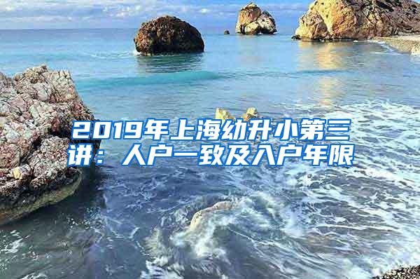 2019年上海幼升小第三讲：人户一致及入户年限