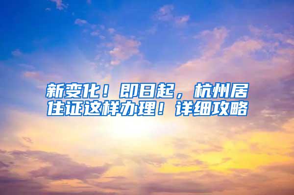 新变化！即日起，杭州居住证这样办理！详细攻略→