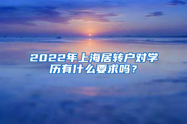 2022年上海居转户对学历有什么要求吗？