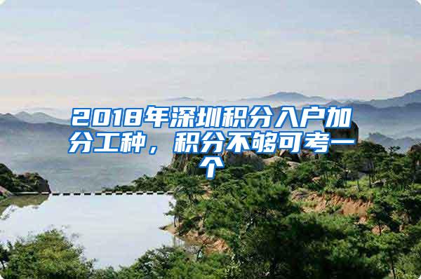 2018年深圳积分入户加分工种，积分不够可考一个