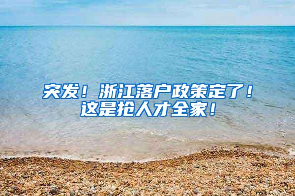 突发！浙江落户政策定了！这是抢人才全家！