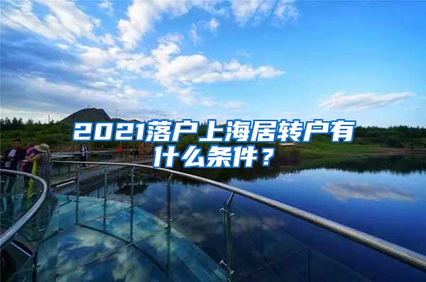 2021落户上海居转户有什么条件？