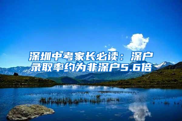 深圳中考家长必读：深户录取率约为非深户5.6倍