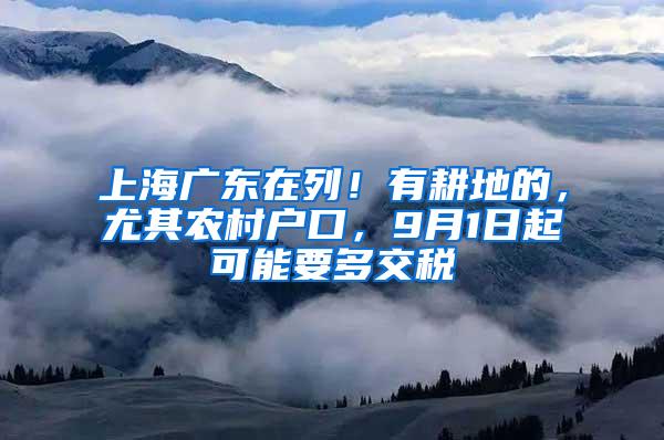 上海广东在列！有耕地的，尤其农村户口，9月1日起可能要多交税